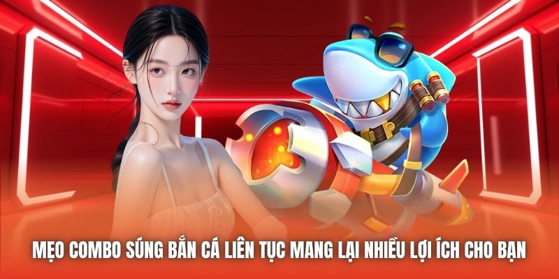 Mẹo combo súng bắn cá liên tục mang lại nhiều lợi ích cho bạn 