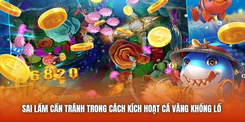 Sai lầm cần tránh trong cách kích hoạt cá vàng khổng lồ