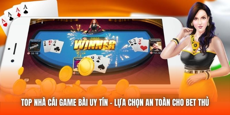 Top Nhà Cái Game Bài Uy Tín - Lựa Chọn An Toàn Cho Bet Thủ